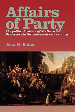 Affairs of Party: The Political Culture of Northern Democrats in the Mid-Nineteenth Century. (North's Civil War Series, 7)