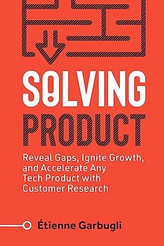 Solving Product: Reveal Gaps, Ignite Growth, and Accelerate Any Tech Product with Customer Research (Lean B2B)