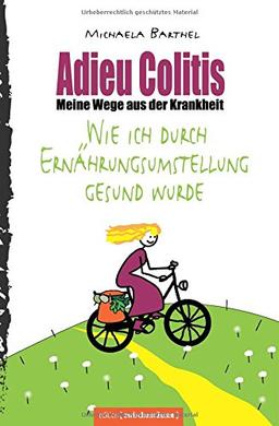 Adieu Colitis - Meine Wege aus der Krankheit: Wie ich durch Ernährungsumstellung gesund wurde