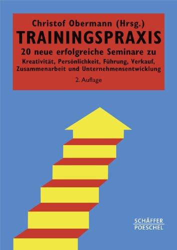 Trainingspraxis: 20 neue erfolgreiche Seminare zu Kreativität, Persönlichkeit, Führung, Verkauf, Zusammenarbeit und Unternehmensentwicklung