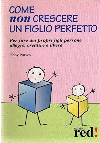 Come non crescere un figlio perfetto. Per fare dei propri figli persone allegre, creative e libere