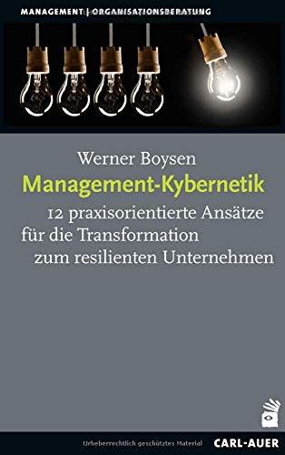 Management-Kybernetik: 12 praxisorientierte Ansätze für die Transformation zum resilienten Unternehmen