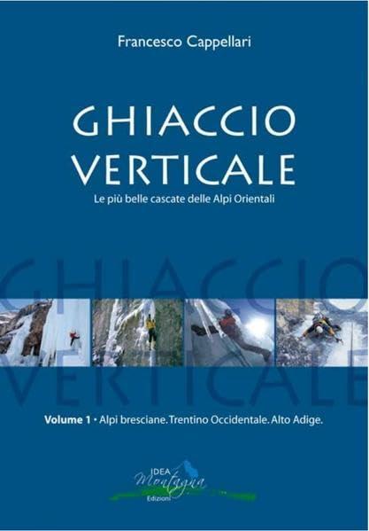 Ghiaccio Verticale (1): 400 cascate di ghiaccio delle Alpi Bresciane, del Trentino Occidentale e dell’Alto Adige (Ice)