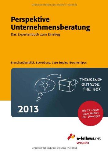 Perspektive Unternehmensberatung 2013: Das Expertenbuch zum Einstieg. Branchenüberblick, Bewerbung, Case Studies, Expertentipps