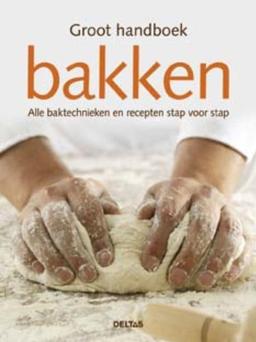 Groot handboek bakken: Ingrediënten, baktechnieken en recepten