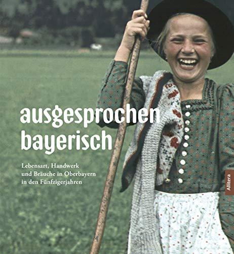 ausgesprochen bayerisch: Landleben in den 50ern (Bildband mit Fotografien von Paul Ernst Rattelmüller): Lebensart, Handwerk und Bräuche in Oberbayern in den Fünfzigerjahren