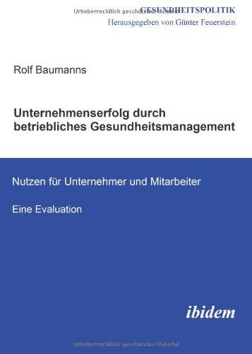 Unternehmenserfolg durch betriebliches Gesundheitsmanagement: Nutzen für Unternehmen und Mitarbeiter. Eine Evaluation: Nutzen für Unternehmen und Mitarbeiter. Eine Evaluation. Gesundheitspolitik Bd. 4