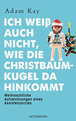 Ich weiß auch nicht, wie die Christbaumkugel da hinkommt: Weihnachtliche Aufzeichnungen eines Assistenzarztes