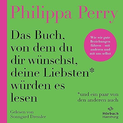 Das Buch, von dem du dir wünschst, deine Liebsten würden es lesen (und ein paar von den anderen auch): Wie wir gute Beziehungen führen – mit anderen ... Veränderungen umgehen und zufriedener werden