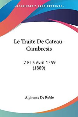 Le Traite De Cateau-Cambresis: 2 Et 3 Avril 1559 (1889)