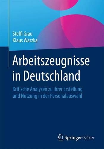 Arbeitszeugnisse in Deutschland: Kritische Analysen zu ihrer Erstellung und Nutzung in der Personalauswahl