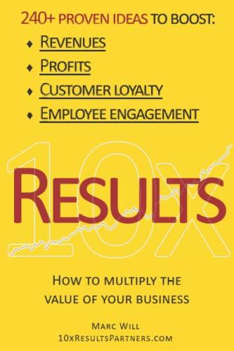 10x Results: 240+ proven ideas to boost revenues, profits, customer loyalty, and employee engagement