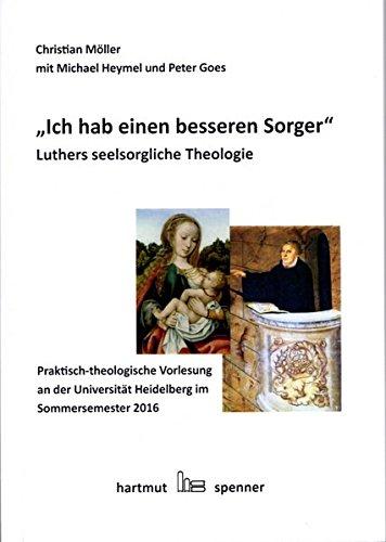 "Ich hab einen besseren Seelsorger".: Luthers seelsorgliche Theologie. Praktisch-theologische Ringvorlesung an der Universität Heidelberg im Sommersemester 2016.