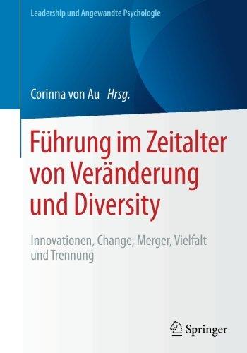 Führung im Zeitalter von Veränderung und Diversity: Innovationen, Change, Merger, Vielfalt und Trennung (Leadership und Angewandte Psychologie)