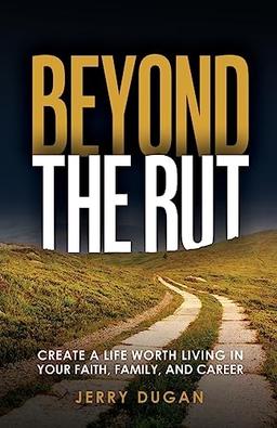 Beyond The Rut: Create a Life Worth Living In Your Faith, Family, and Career