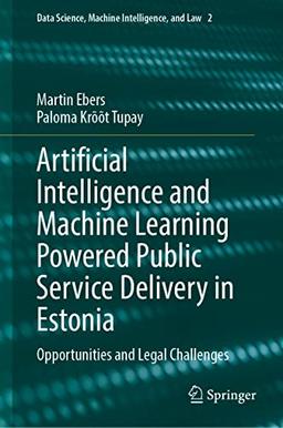 Artificial Intelligence and Machine Learning Powered Public Service Delivery in Estonia: Opportunities and Legal Challenges (Data Science, Machine Intelligence, and Law, 2, Band 2)