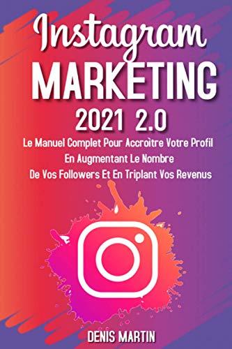 Instagram Marketing; Le manuel complet pour accroître votre profil en augmentant le nombre de vos followers et en triplant vos revenus