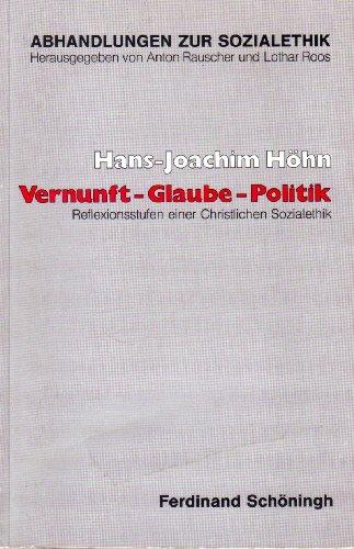 Vernunft, Glaube, Politik: Reflexionsstufen einer christlichen Sozialethik (Abhandlungen zur Sozialethik)