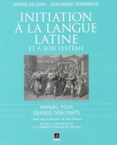 Initiation à la langue latine et à son système : manuel pour grands débutants