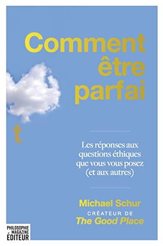 Comment être parfait : les réponses aux questions éthiques que vous vous posez (et aux autres)