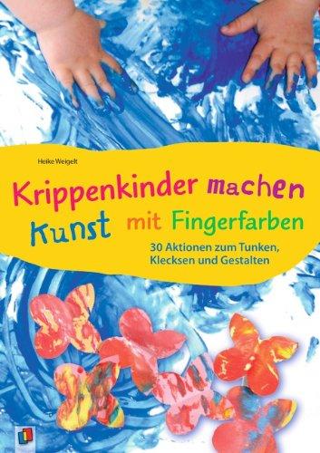 Krippenkinder machen Kunst - mit Fingerfarben!: 30 Aktionen zum Tunken, Klecksen und Gestalten