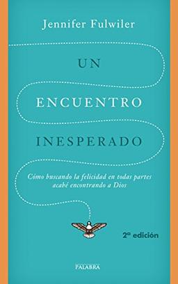 Un encuentro inesperado : cómo buscando la felicidad en todas partes acabé encontrando a Dios (Palabra hoy)