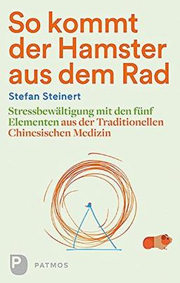 So kommt der Hamster aus dem Rad: Stressbewältigung mit den fünf Elementen aus der Traditionellen Chinesischen Medizin