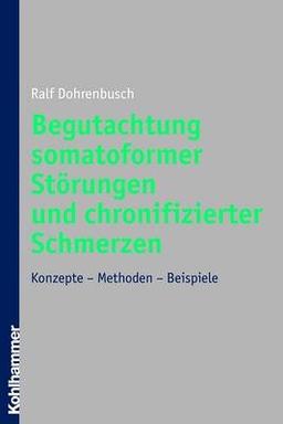 Begutachtung somatoformer Störungen und chronifizierter Schmerzen: Konzepte - Methoden - Beispiele