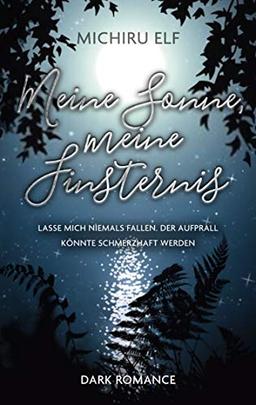 Meine Sonne, meine Finsternis: Lasse mich niemals fallen. Der Aufprall könnte schmerzhaft werden.