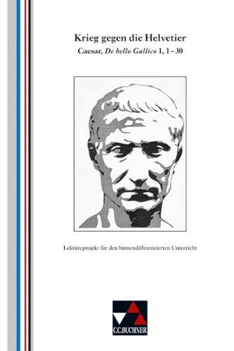 Krieg gegen die Helvetier: Caesar, De bello Gallico 1, 2-30. Lektüreprojekt für den binnendifferenzierten Unterricht