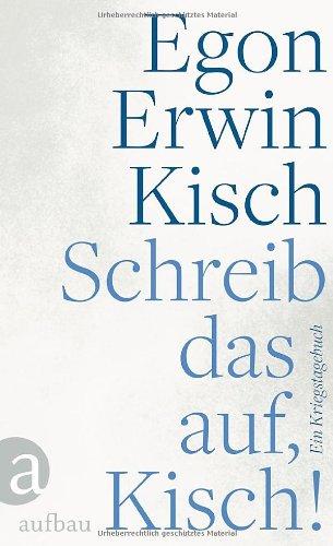 Schreib das auf, Kisch!: Ein Kriegstagebuch