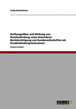 Einflussgrößen und Wirkung von Kundenbindung: Unter besonderer Berücksichtigung von Kundenzeitschriften als Kundenbindungsinstrument