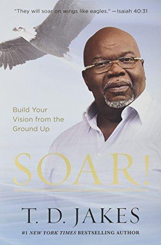 Soar!: Build Your Vision from the Ground Up