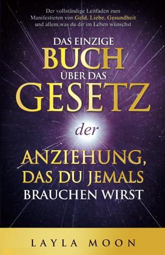 Das einzige Buch über das Gesetz der Anziehung, das du jemals brauchen wirst: Der vollständige Leitfaden zum Manifestieren von Geld, Liebe, Gesundheit ... Leben wünschst (Layla Moon Deutsch, Band 1)