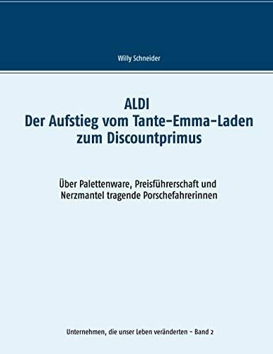 ALDI - Der Aufstieg vom Tante-Emma-Laden zum Discountprimus: Über Palettenware, Preisführerschaft und Nerzmantel tragende Porschefahrerinnen (Unternehmen, die unser Leben veränderten, Band 2)