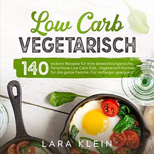 Low Carb Vegetarisch: 140 leckere Rezepte für eine abwechslungsreiche, fleischlose Low Carb Diät. Vegetarisch Kochen für die ganze Familie. Für Anfänger geeignet! (Low Carb Rezepte, Band 1)