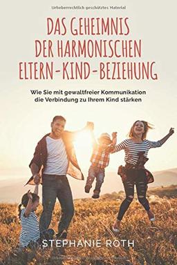 Das Geheimnis der harmonischen Eltern-Kind-Beziehung: Wie Sie mit gewaltfreier Kommunikation die Verbindung zu Ihrem Kind stärken