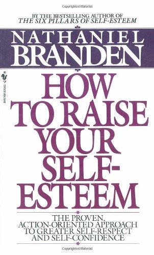 How to Raise Your Self-Esteem: The Proven Action-Oriented Approach to Greater Self-Respect and Self-Confidence