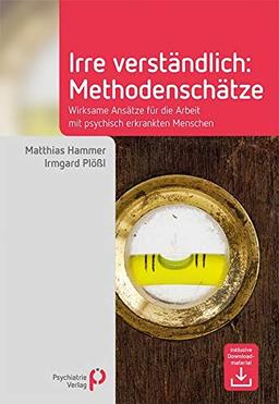 Irre Verständlich: Methodenschätze: Wirksame Ansätze für die Arbeit mit psychisch erkrankten Menschen (Fachwissen)