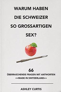 Warum haben die Schweizer so grossartigen Sex?: 66 überraschende Fragen mit Antworten «made in Switzerland»