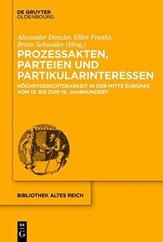 Prozessakten, Parteien, Partikularinteressen: Höchstgerichtsbarkeit in der Mitte Europas vom 15. bis 19. Jahrhundert (bibliothek altes Reich, Band 17)