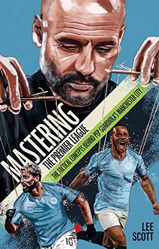 Scott, L: Mastering the Premier League: The Tactical Concepts Behind Pep Guardiola's Manchester City