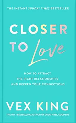 Closer to Love: How to Attract the Right Relationships and Deepen Your Connections