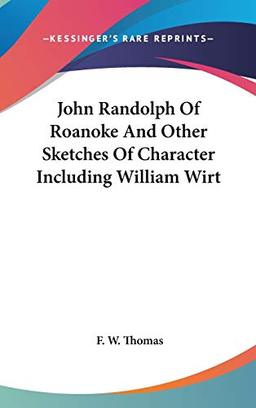 John Randolph Of Roanoke And Other Sketches Of Character Including William Wirt