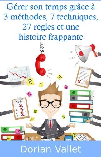 Gérer son temps grâce à 3 méthodes, 7 techniques, 27 règles et une histoire frappante