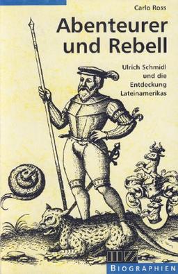 Abenteurer und Rebell. Ulrich Schmidl und die Entdeckung Lateinamerikas