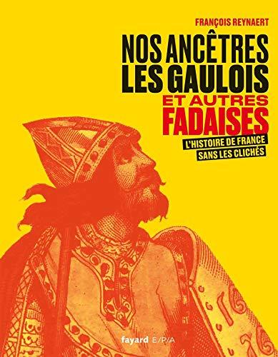 Nos ancêtres les Gaulois : et autres fadaises : l'histoire de France sans les clichés