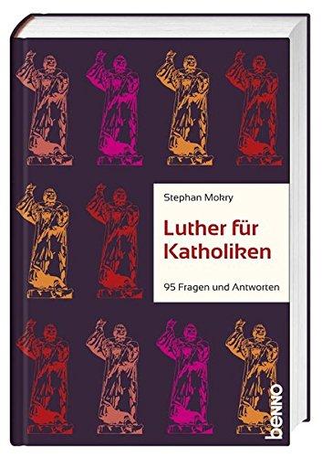 Luther - Was Katholiken schon immer wissen wollten: 95 Fragen und Antworten