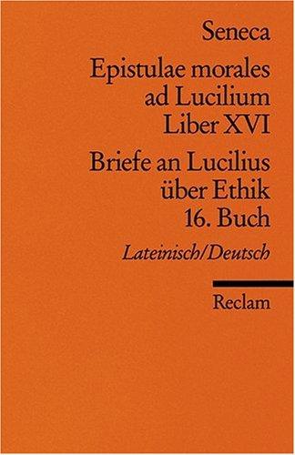 Epistulae morales ad Lucilium. Liber XVI /Briefe an Lucilius über Ethik. 16. Buch: Lat. /Dt.