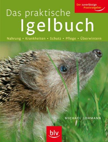 Das praktische Igelbuch: Nahrung - Krankheiten - Schutz - Pflege - Überwintern